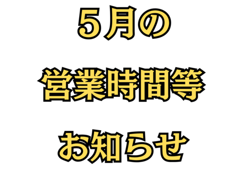 5月の営業時間等のお知らせです(^ ^) 5月の営業時間等のお知らせです(^ ^)