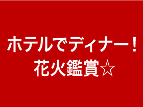 ホテルでディナー！花火鑑賞☆