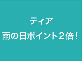 ティア　雨の日ポイント２倍！