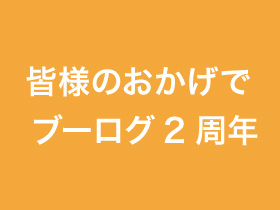 皆様のおかげでブーログ2周年
