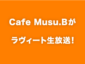 Cafe Musu.Bがラヴィート生放送!
