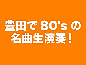豊田で80sの名曲生演奏！