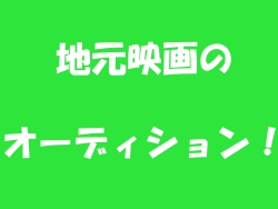 地元映画のオーディション！