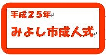 平成25年みよし市成人式の日程(予定)がわかりました。